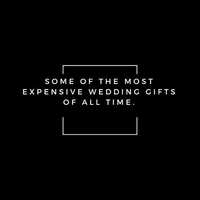 Some of the most expensive wedding gifts of all time.
