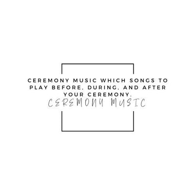 Ceremony music Which songs to play before, during, and after your ceremony.